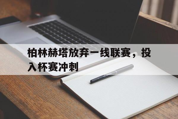关于柏林赫塔放弃一线联赛，投入杯赛冲刺的信息